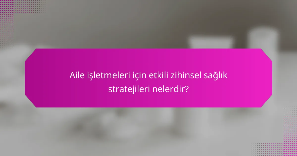 Aile işletmeleri için etkili zihinsel sağlık stratejileri nelerdir?