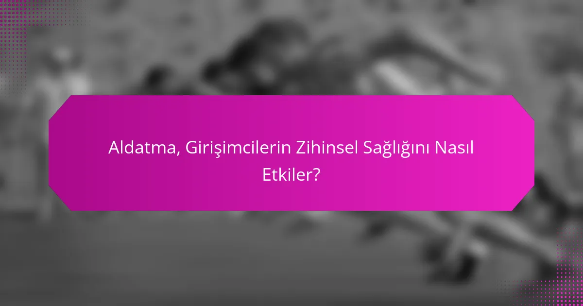 Aldatma, Girişimcilerin Zihinsel Sağlığını Nasıl Etkiler?