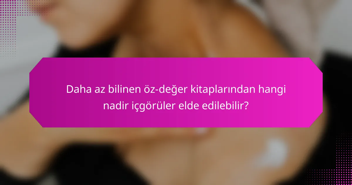 Daha az bilinen öz-değer kitaplarından hangi nadir içgörüler elde edilebilir?