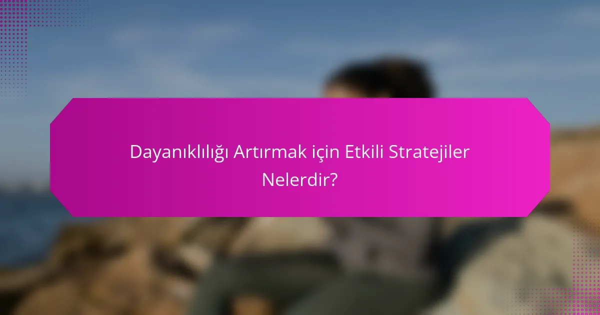 Dayanıklılığı Artırmak için Etkili Stratejiler Nelerdir?
