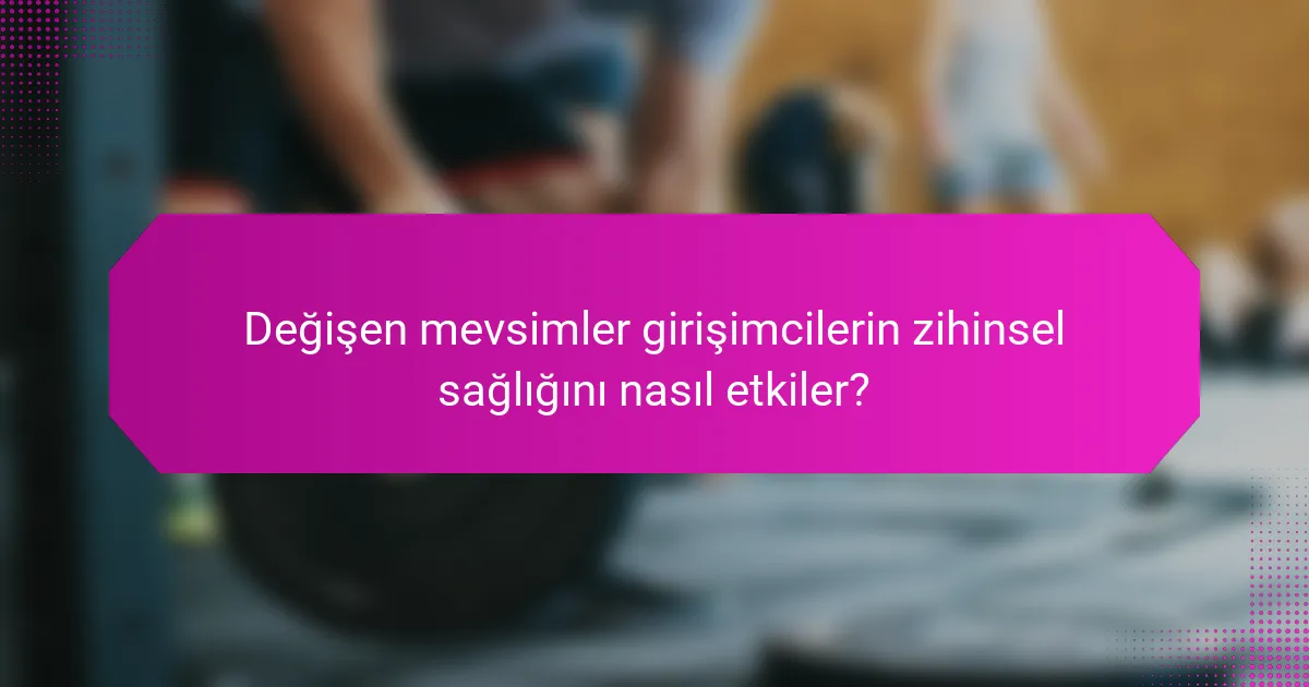 Değişen mevsimler girişimcilerin zihinsel sağlığını nasıl etkiler?