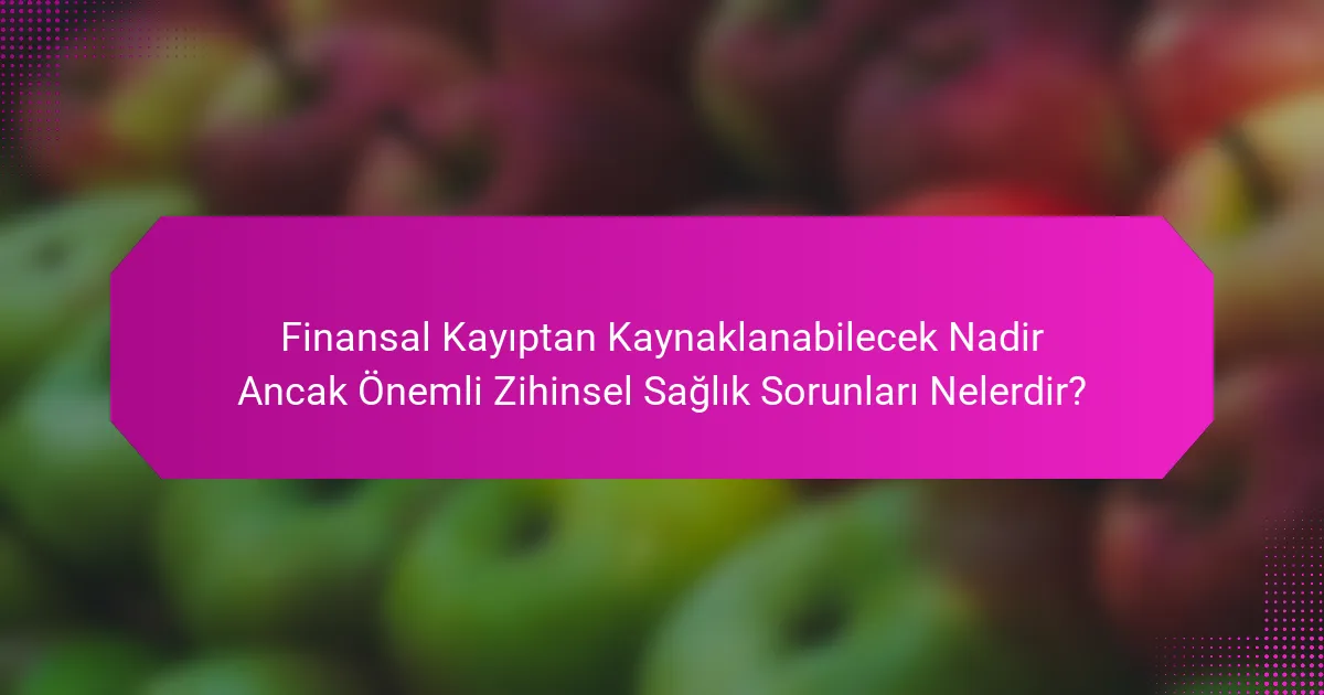 Finansal Kayıptan Kaynaklanabilecek Nadir Ancak Önemli Zihinsel Sağlık Sorunları Nelerdir?
