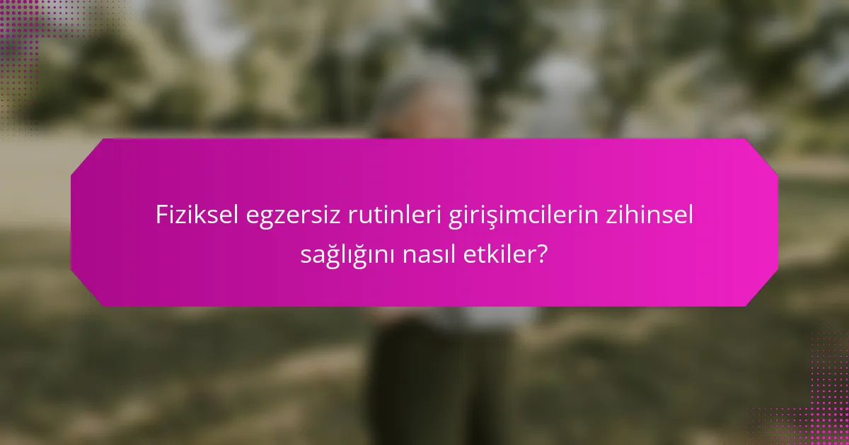 Fiziksel egzersiz rutinleri girişimcilerin zihinsel sağlığını nasıl etkiler?