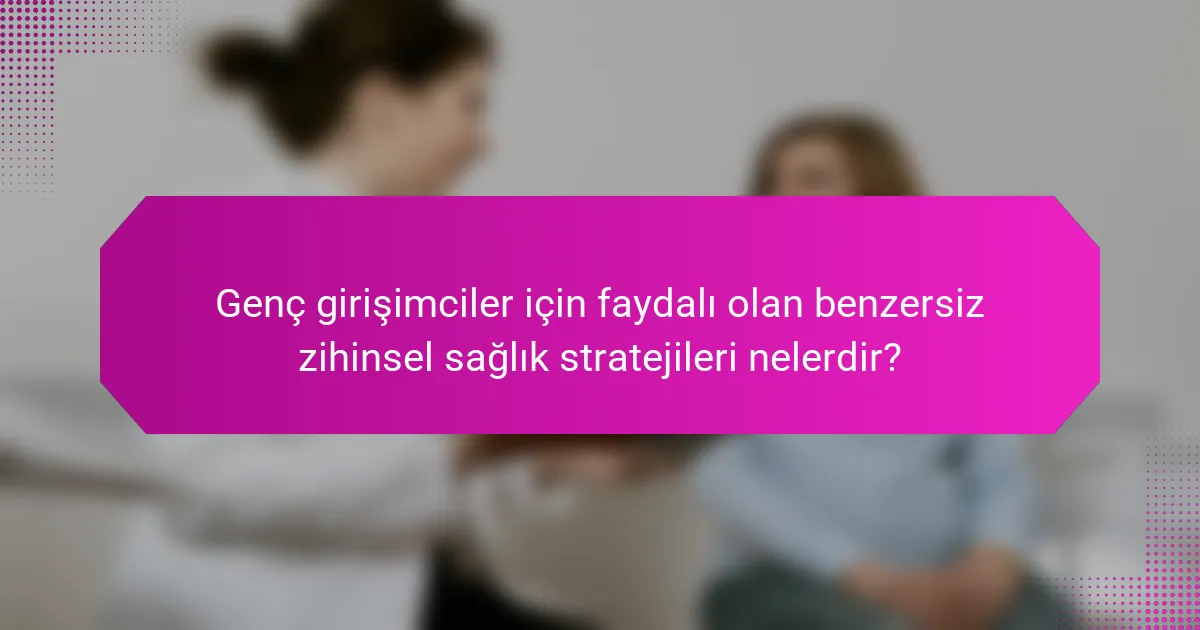 Genç girişimciler için faydalı olan benzersiz zihinsel sağlık stratejileri nelerdir?
