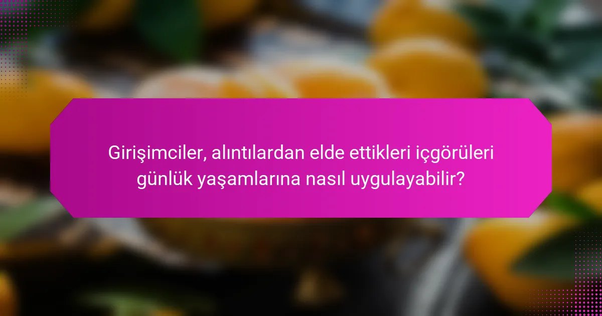Girişimciler, alıntılardan elde ettikleri içgörüleri günlük yaşamlarına nasıl uygulayabilir?