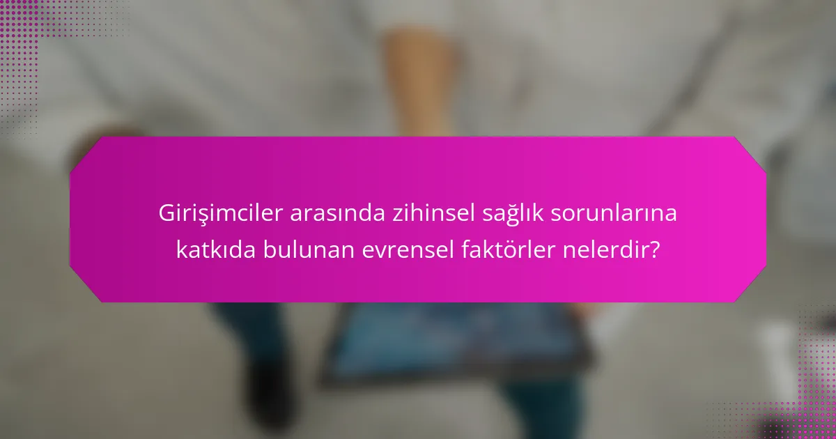 Girişimciler arasında zihinsel sağlık sorunlarına katkıda bulunan evrensel faktörler nelerdir?