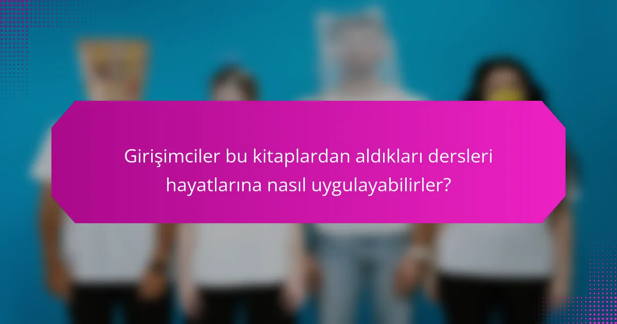 Girişimciler bu kitaplardan aldıkları dersleri hayatlarına nasıl uygulayabilirler?