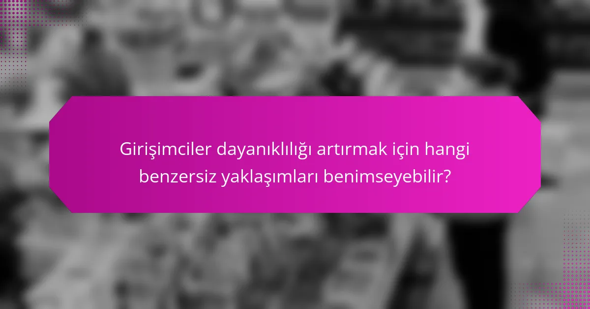 Girişimciler dayanıklılığı artırmak için hangi benzersiz yaklaşımları benimseyebilir?