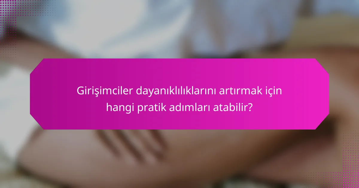 Girişimciler dayanıklılıklarını artırmak için hangi pratik adımları atabilir?