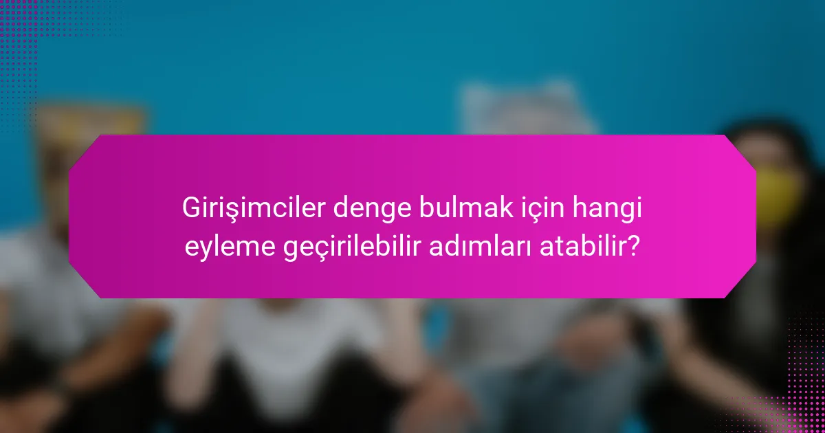 Girişimciler denge bulmak için hangi eyleme geçirilebilir adımları atabilir?
