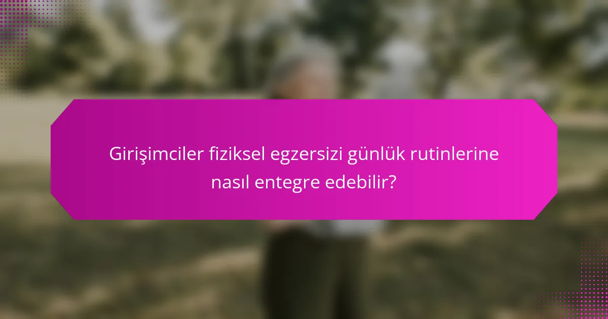 Girişimciler fiziksel egzersizi günlük rutinlerine nasıl entegre edebilir?
