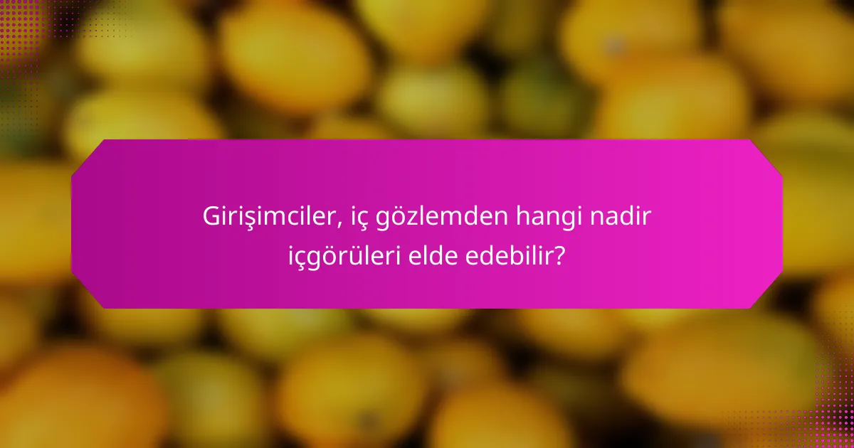 Girişimciler, iç gözlemden hangi nadir içgörüleri elde edebilir?