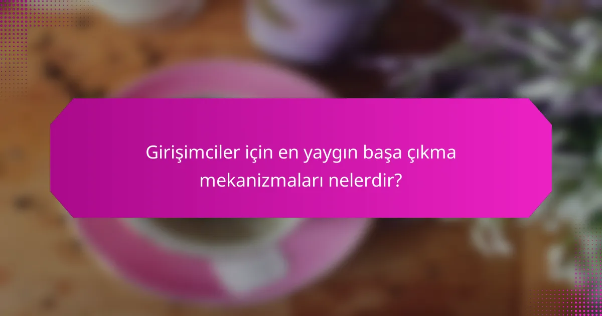 Girişimciler için en yaygın başa çıkma mekanizmaları nelerdir?