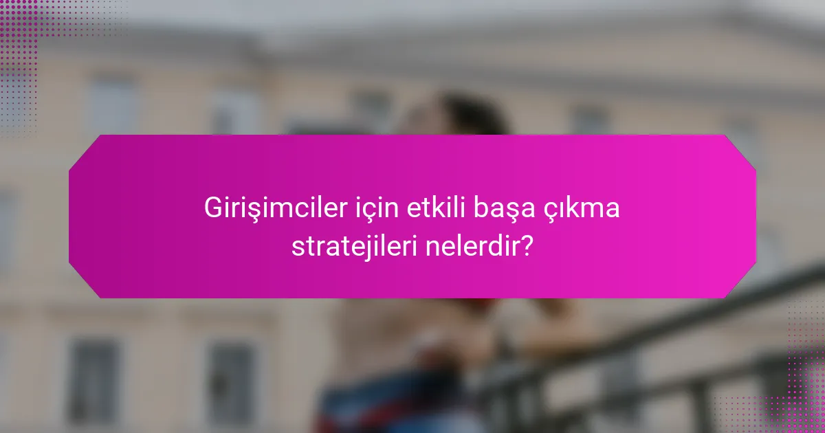Girişimciler için etkili başa çıkma stratejileri nelerdir?