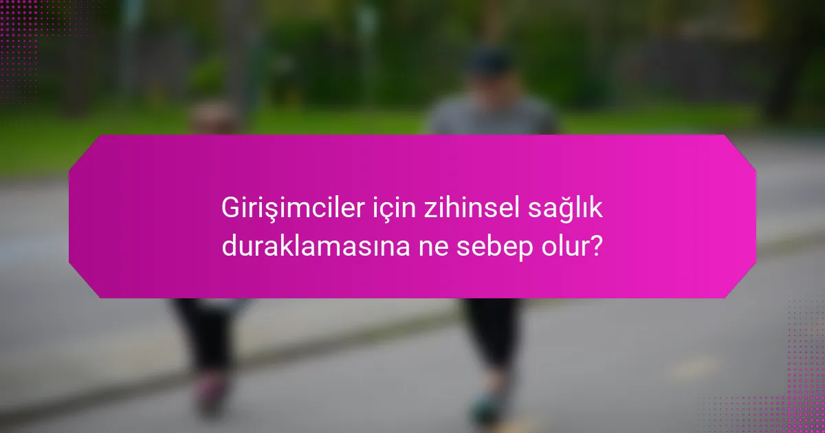 Girişimciler için zihinsel sağlık duraklamasına ne sebep olur?