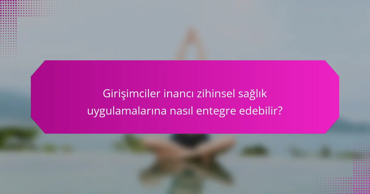 Girişimciler inancı zihinsel sağlık uygulamalarına nasıl entegre edebilir?