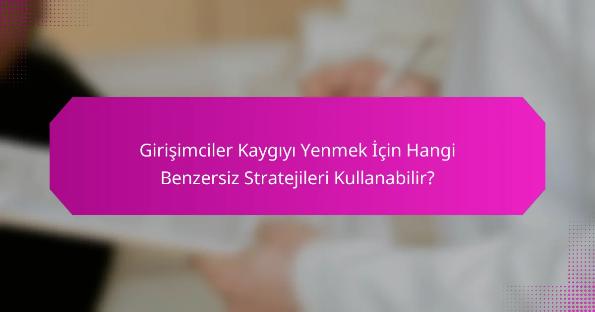 Girişimciler Kaygıyı Yenmek İçin Hangi Benzersiz Stratejileri Kullanabilir?