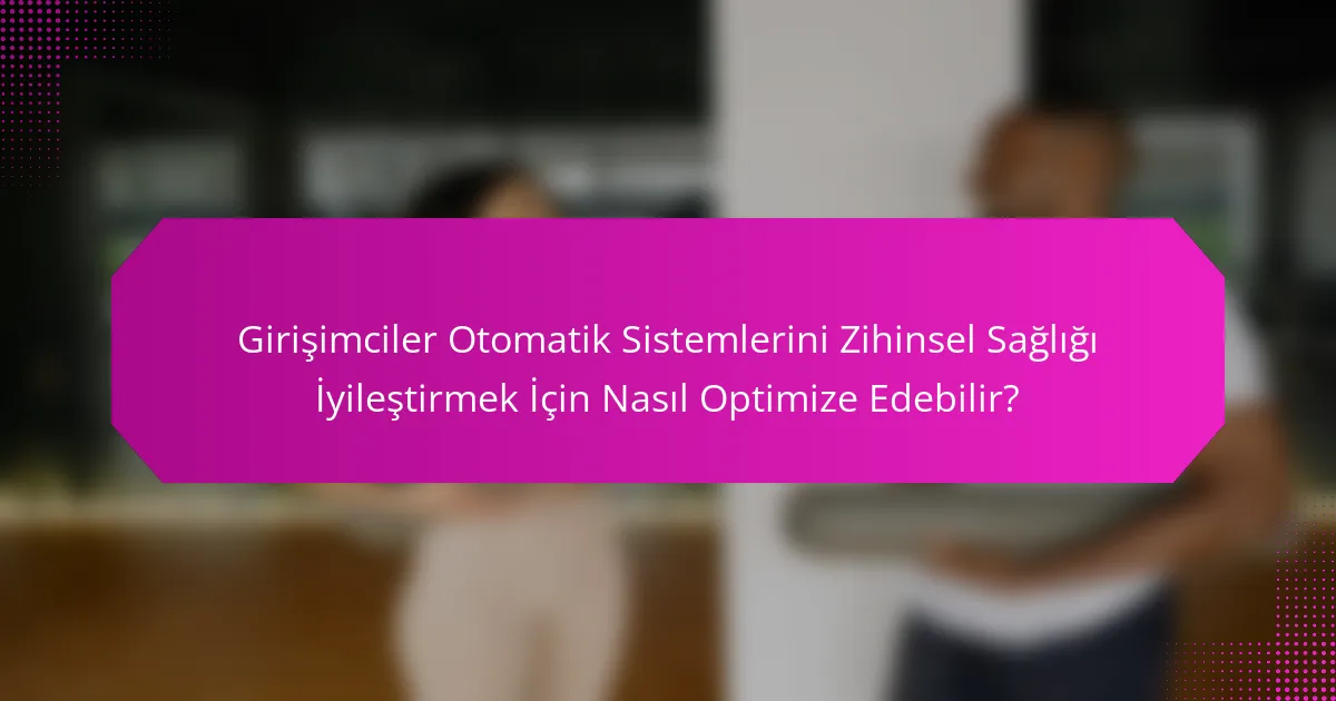 Girişimciler Otomatik Sistemlerini Zihinsel Sağlığı İyileştirmek İçin Nasıl Optimize Edebilir?