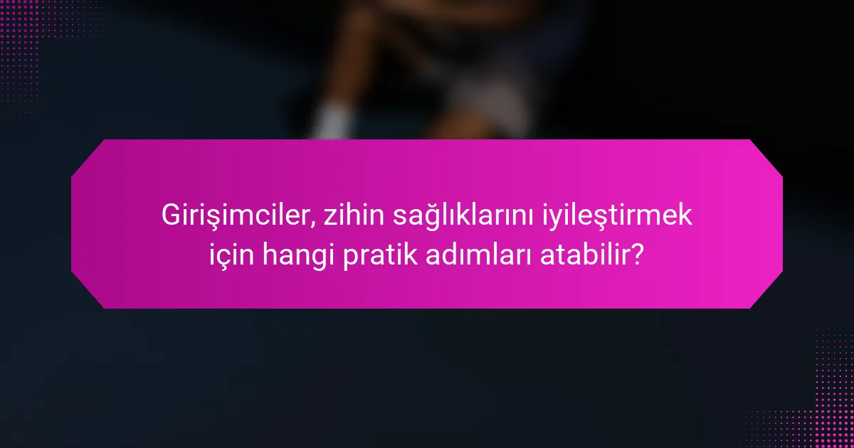 Girişimciler, zihin sağlıklarını iyileştirmek için hangi pratik adımları atabilir?