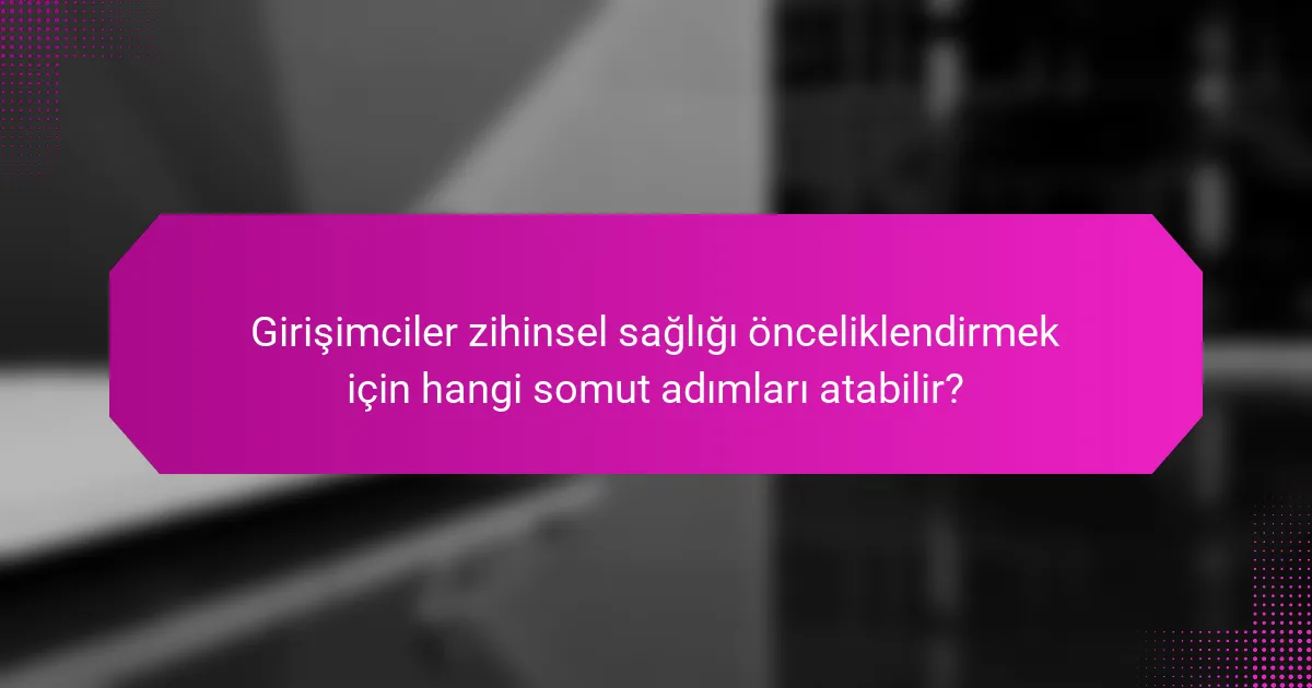 Girişimciler zihinsel sağlığı önceliklendirmek için hangi somut adımları atabilir?