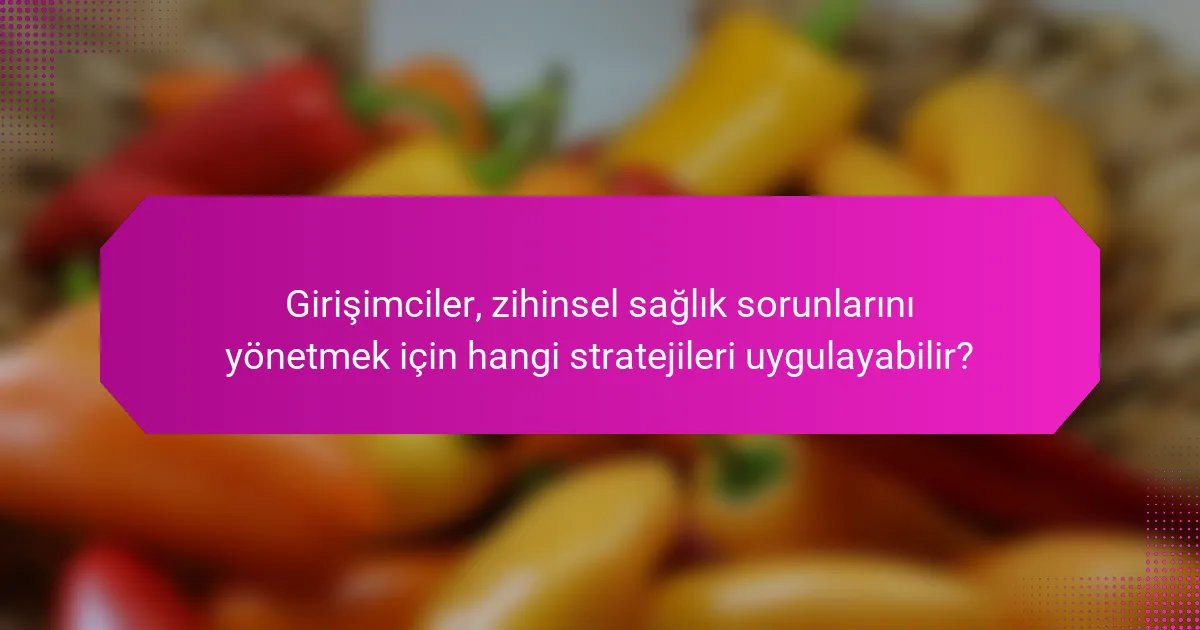 Girişimciler, zihinsel sağlık sorunlarını yönetmek için hangi stratejileri uygulayabilir?