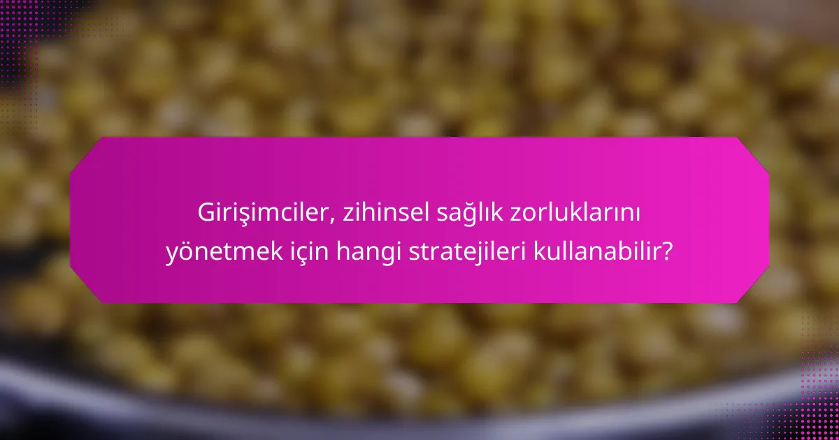 Girişimciler, zihinsel sağlık zorluklarını yönetmek için hangi stratejileri kullanabilir?