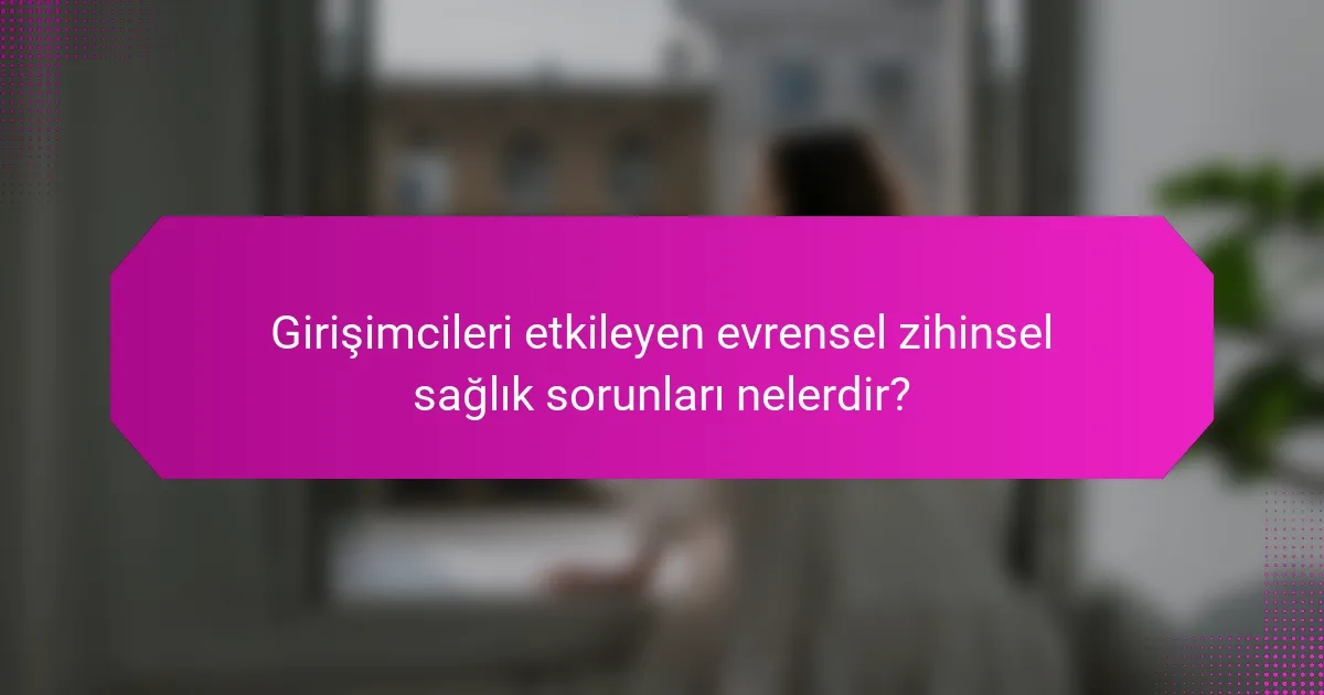 Girişimcileri etkileyen evrensel zihinsel sağlık sorunları nelerdir?