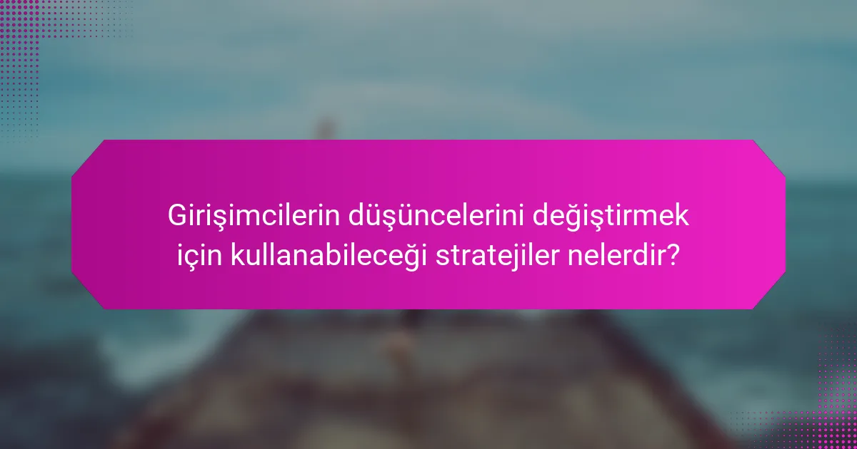 Girişimcilerin düşüncelerini değiştirmek için kullanabileceği stratejiler nelerdir?