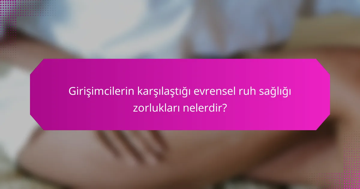 Girişimcilerin karşılaştığı evrensel ruh sağlığı zorlukları nelerdir?