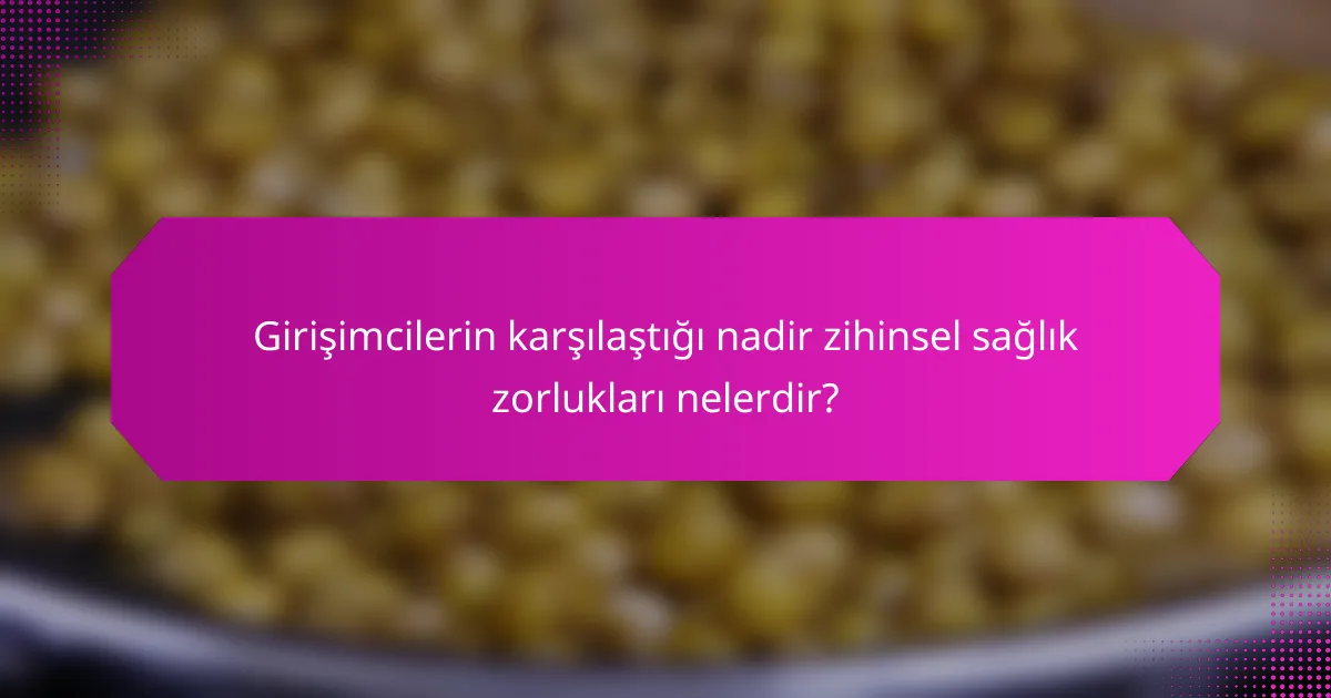 Girişimcilerin karşılaştığı nadir zihinsel sağlık zorlukları nelerdir?