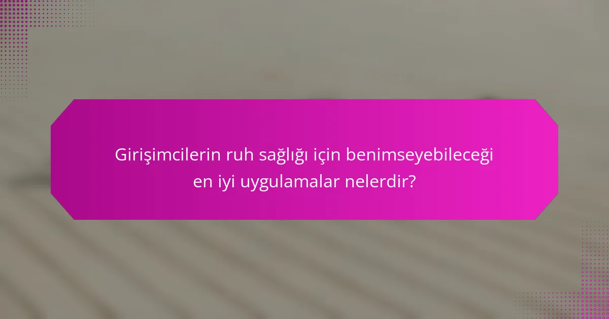 Girişimcilerin ruh sağlığı için benimseyebileceği en iyi uygulamalar nelerdir?