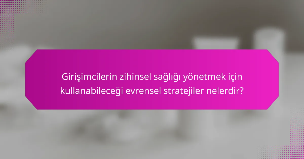 Girişimcilerin zihinsel sağlığı yönetmek için kullanabileceği evrensel stratejiler nelerdir?
