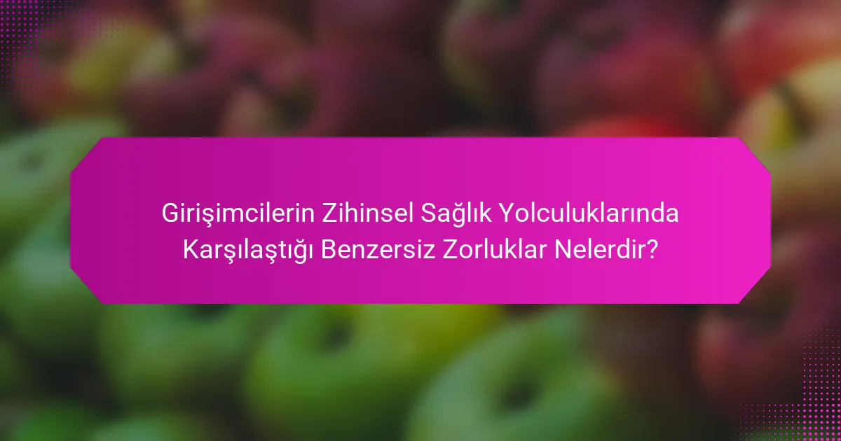 Girişimcilerin Zihinsel Sağlık Yolculuklarında Karşılaştığı Benzersiz Zorluklar Nelerdir?