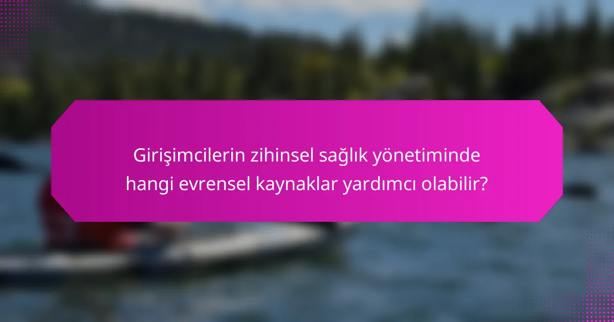 Girişimcilerin zihinsel sağlık yönetiminde hangi evrensel kaynaklar yardımcı olabilir?