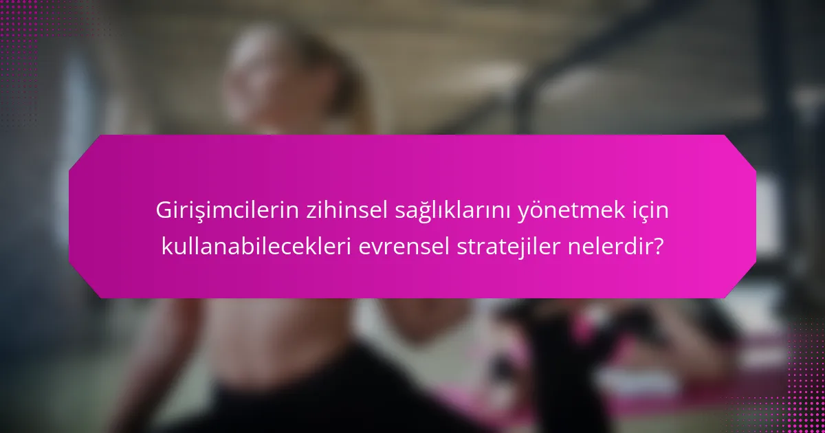 Girişimcilerin zihinsel sağlıklarını yönetmek için kullanabilecekleri evrensel stratejiler nelerdir?
