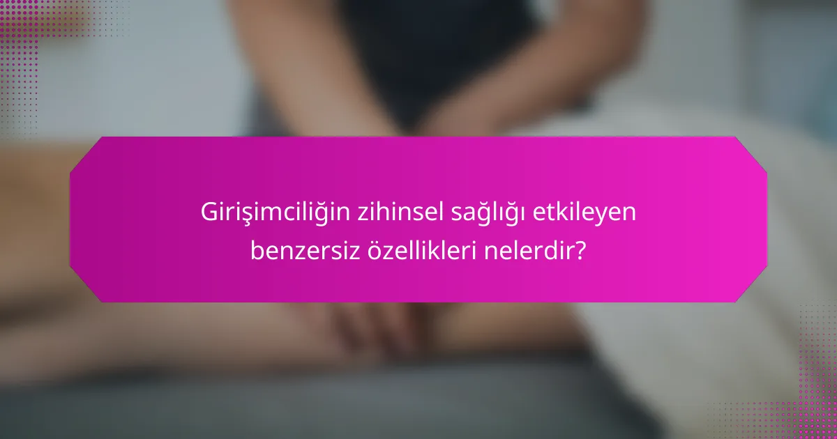 Girişimciliğin zihinsel sağlığı etkileyen benzersiz özellikleri nelerdir?