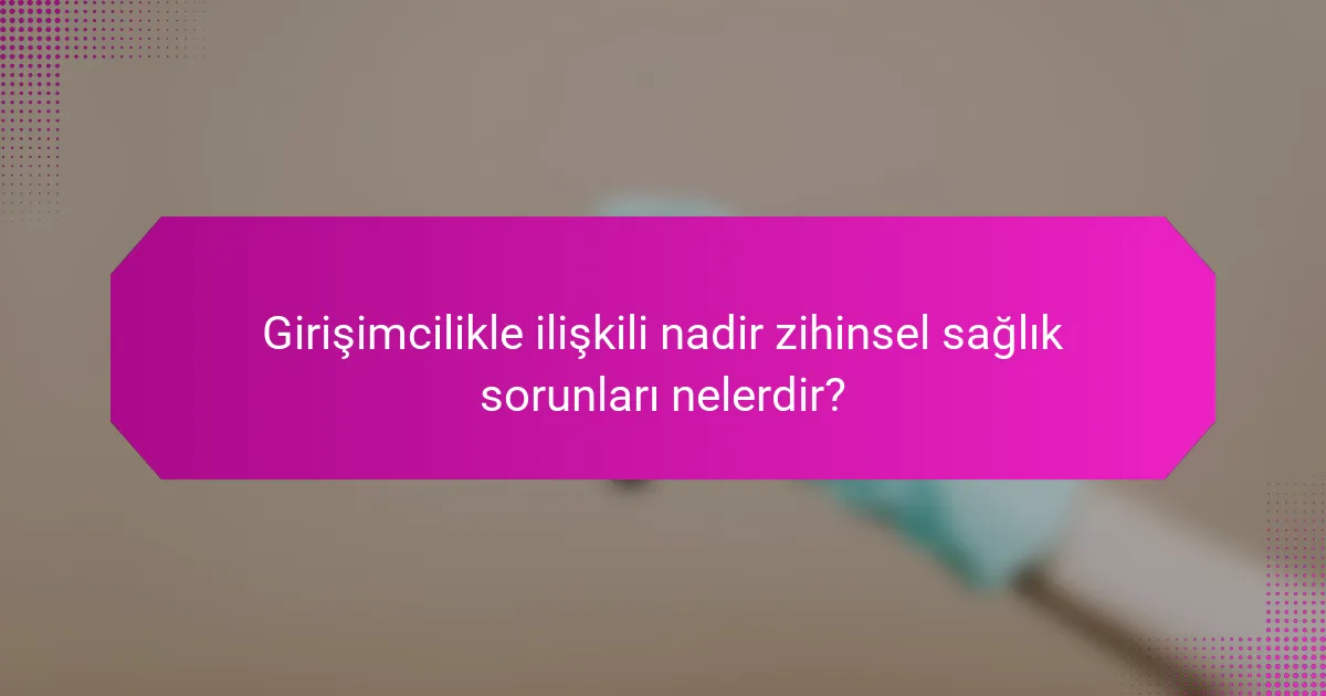 Girişimcilikle ilişkili nadir zihinsel sağlık sorunları nelerdir?