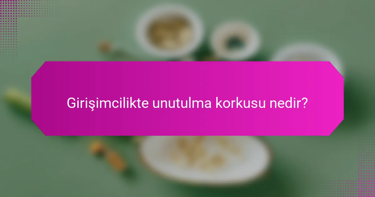Girişimcilikte unutulma korkusu nedir?