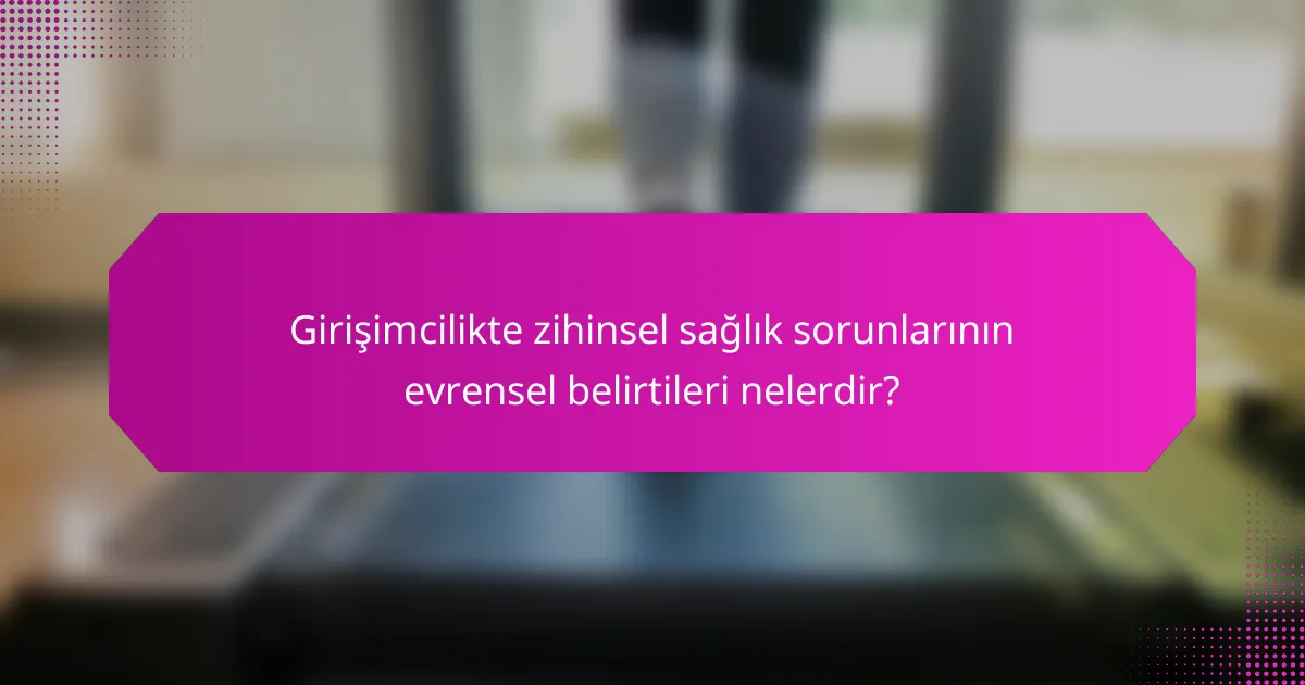 Girişimcilikte zihinsel sağlık sorunlarının evrensel belirtileri nelerdir?