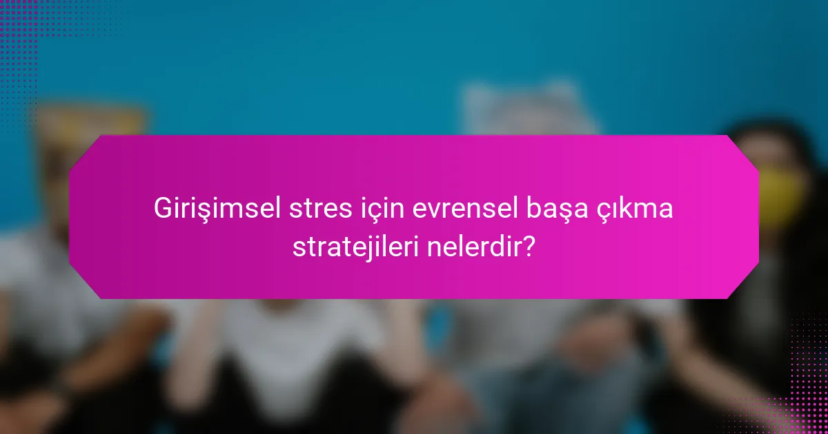 Girişimsel stres için evrensel başa çıkma stratejileri nelerdir?