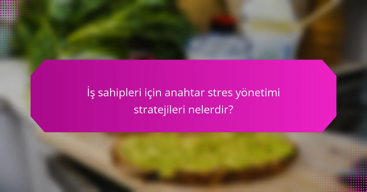 İş sahipleri için anahtar stres yönetimi stratejileri nelerdir?