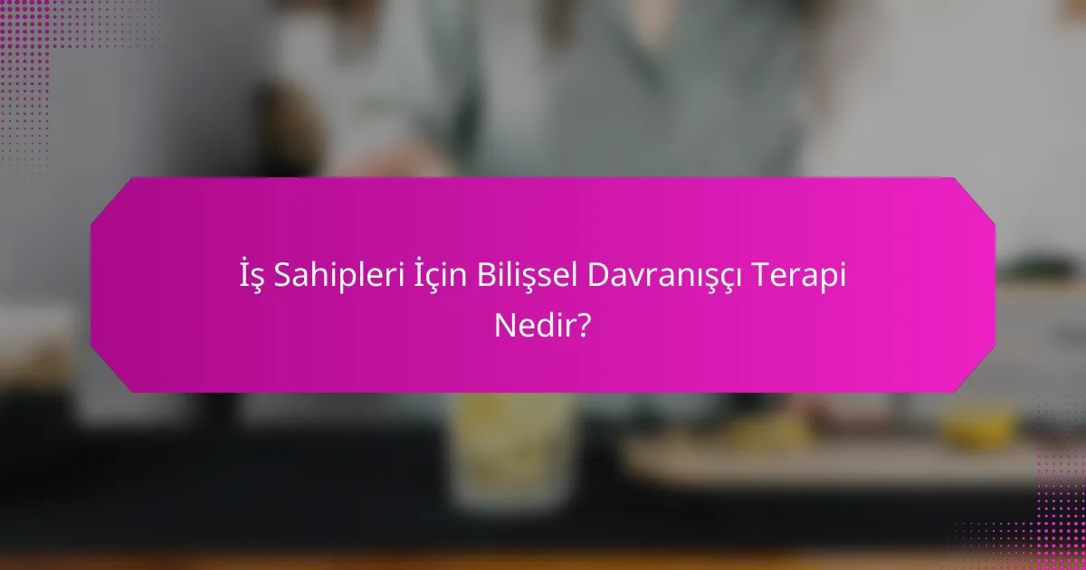 İş Sahipleri İçin Bilişsel Davranışçı Terapi Nedir?