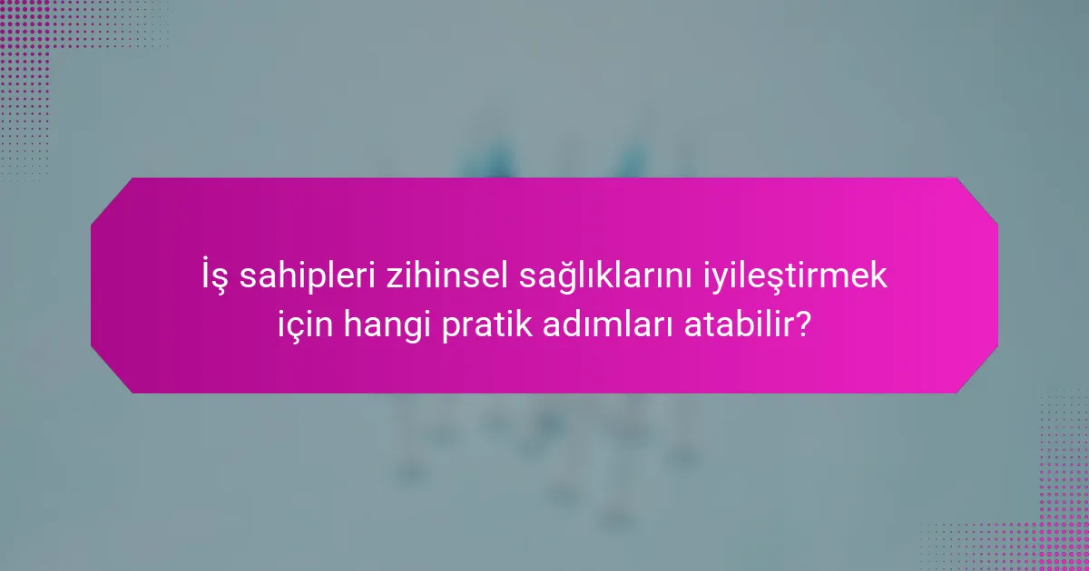 İş sahipleri zihinsel sağlıklarını iyileştirmek için hangi pratik adımları atabilir?