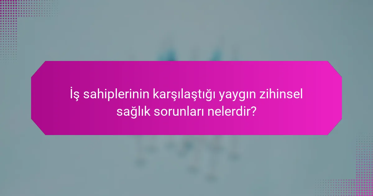 İş sahiplerinin karşılaştığı yaygın zihinsel sağlık sorunları nelerdir?