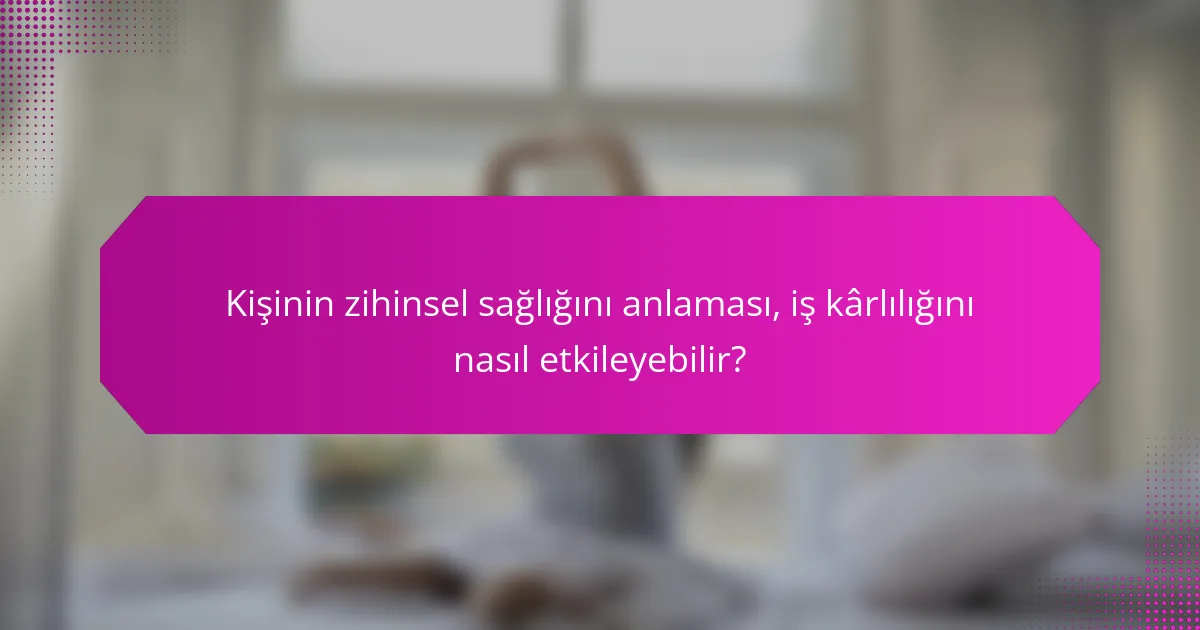 Kişinin zihinsel sağlığını anlaması, iş kârlılığını nasıl etkileyebilir?