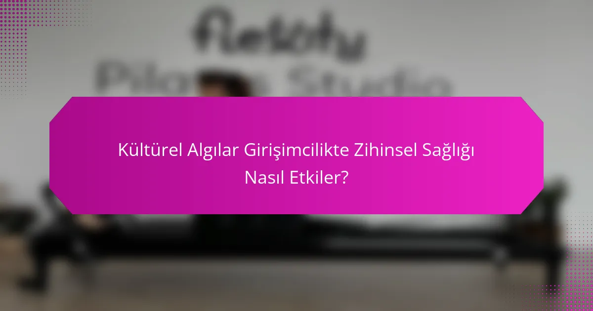 Kültürel Algılar Girişimcilikte Zihinsel Sağlığı Nasıl Etkiler?