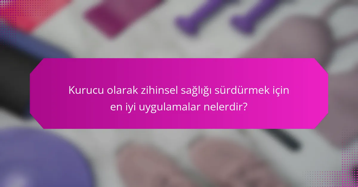 Kurucu olarak zihinsel sağlığı sürdürmek için en iyi uygulamalar nelerdir?
