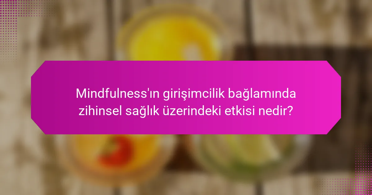 Mindfulness'ın girişimcilik bağlamında zihinsel sağlık üzerindeki etkisi nedir?