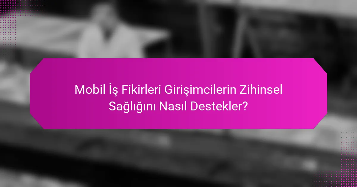 Mobil İş Fikirleri Girişimcilerin Zihinsel Sağlığını Nasıl Destekler?