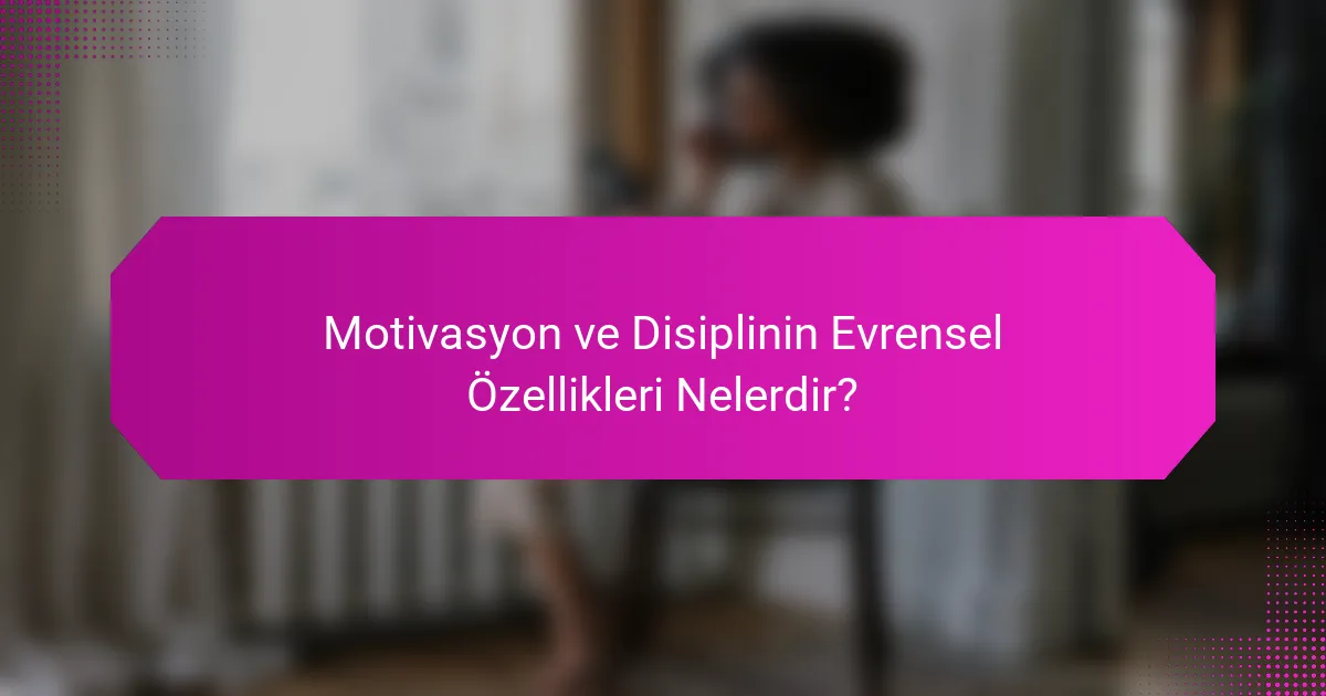Motivasyon ve Disiplinin Evrensel Özellikleri Nelerdir?